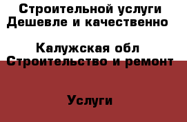 Строительной услуги Дешевле и качественно - Калужская обл. Строительство и ремонт » Услуги   . Калужская обл.